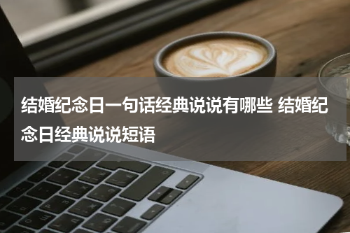 结婚纪念日一句话经典说说有哪些 结婚纪念日经典说说短语