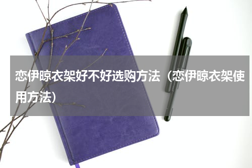 恋伊晾衣架好不好选购方法（恋伊晾衣架使用方法）