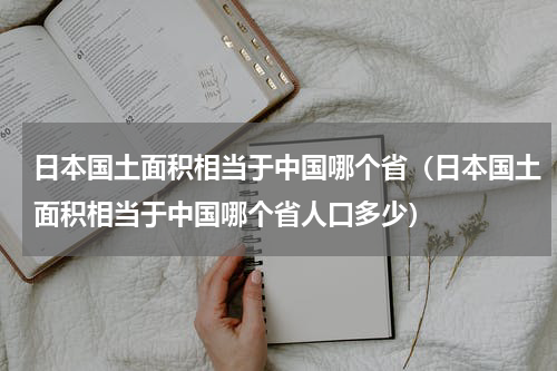 日本国土面积相当于中国哪个省（日本国土面积相当于中国哪个省人口多少）