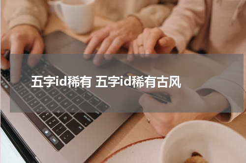 五字id稀有 五字id稀有古风