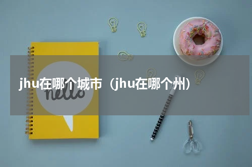 jhu在哪个城市（jhu在哪个州）