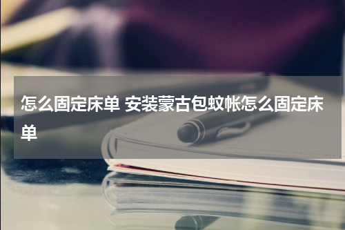 怎么固定床单 安装蒙古包蚊帐怎么固定床单