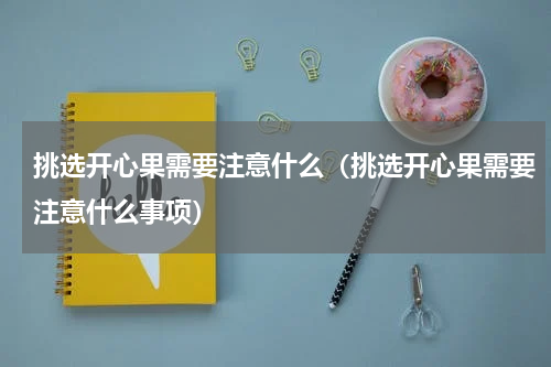 挑选开心果需要注意什么（挑选开心果需要注意什么事项）