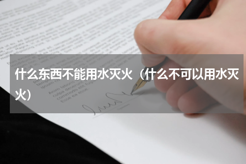 什么东西不能用水灭火（什么不可以用水灭火）
