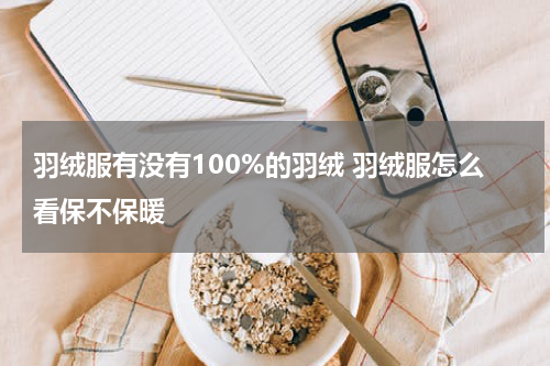 羽绒服有没有100%的羽绒 羽绒服怎么看保不保暖