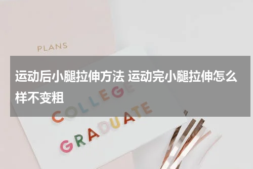 运动后小腿拉伸方法 运动完小腿拉伸怎么样不变粗