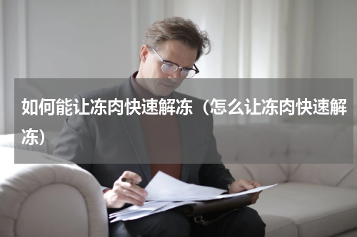 如何能让冻肉快速解冻（怎么让冻肉快速解冻）