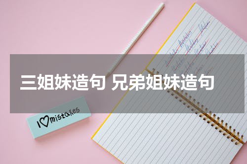 三姐妹造句 兄弟姐妹造句