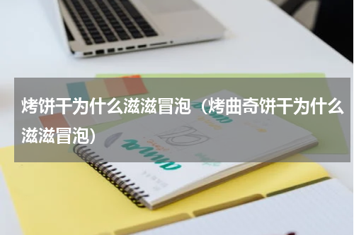 烤饼干为什么滋滋冒泡（烤曲奇饼干为什么滋滋冒泡）