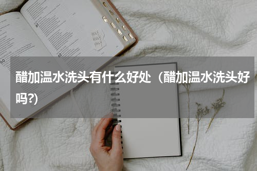 醋加温水洗头有什么好处（醋加温水洗头好吗?）