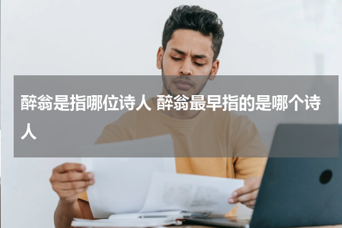 醉翁是指哪位诗人 醉翁最早指的是哪个诗人