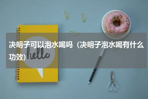 决明子可以泡水喝吗（决明子泡水喝有什么功效）