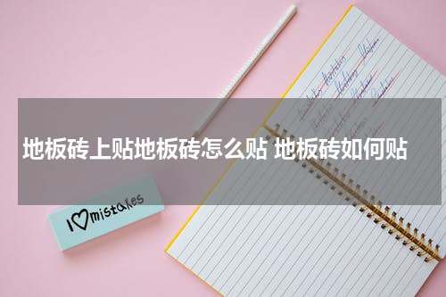 地板砖上贴地板砖怎么贴 地板砖如何贴