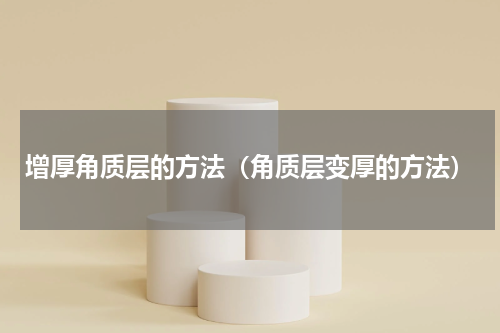 增厚角质层的方法（角质层变厚的方法）