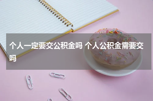 个人一定要交公积金吗 个人公积金需要交吗