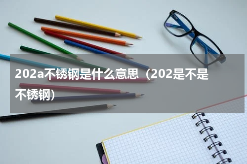 202a不锈钢是什么意思（202是不是不锈钢）