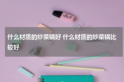 什么材质的炒菜锅好 什么材质的炒菜锅比较好