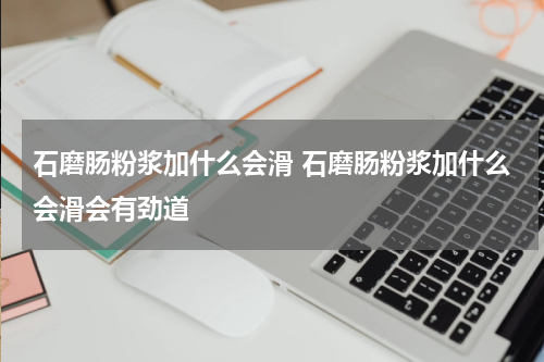 石磨肠粉浆加什么会滑 石磨肠粉浆加什么会滑会有劲道