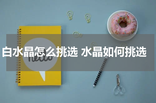 白水晶怎么挑选 水晶如何挑选