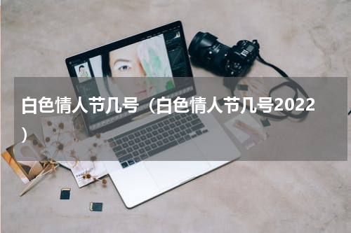 白色情人节几号（白色情人节几号2022）