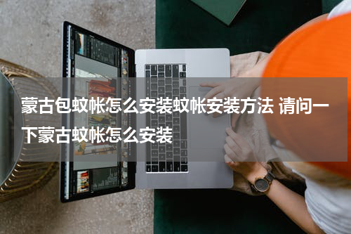 蒙古包蚊帐怎么安装蚊帐安装方法 请问一下蒙古蚊帐怎么安装
