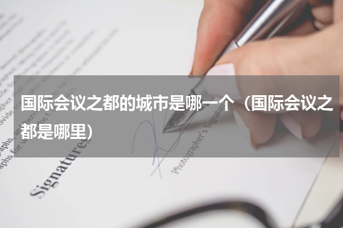 国际会议之都的城市是哪一个（国际会议之都是哪里）