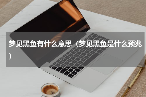 梦见黑鱼有什么意思（梦见黑鱼是什么预兆）