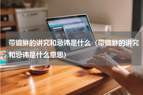 带貔貅的讲究和忌讳是什么（带貔貅的讲究和忌讳是什么意思）