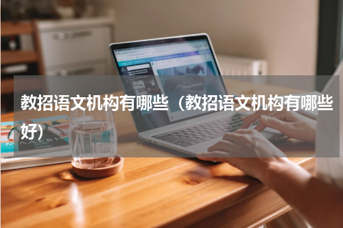 教招语文机构有哪些（教招语文机构有哪些好）