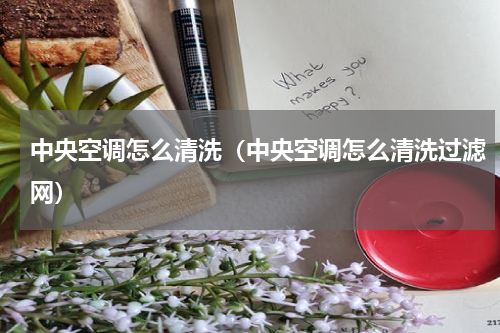 中央空调怎么清洗（中央空调怎么清洗过滤网）