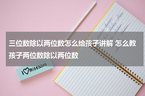 三位数除以两位数怎么给孩子讲解 怎么教孩子两位数除以两位数