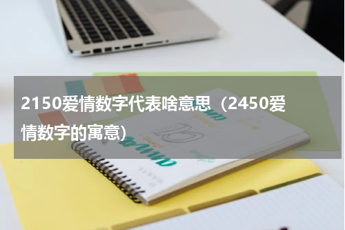 2150爱情数字代表啥意思（2450爱情数字的寓意）