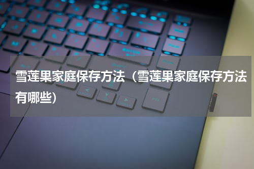 雪莲果家庭保存方法（雪莲果家庭保存方法有哪些）