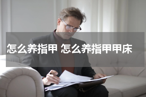 怎么养指甲 怎么养指甲甲床