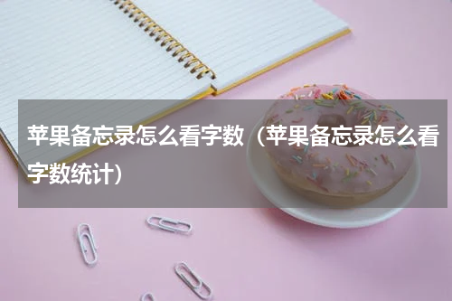 苹果备忘录怎么看字数（苹果备忘录怎么看字数统计）
