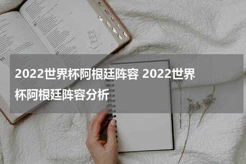 2022世界杯阿根廷阵容 2022世界杯阿根廷阵容分析