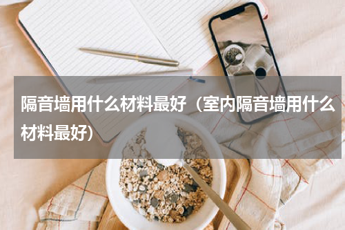 隔音墙用什么材料最好（室内隔音墙用什么材料最好）