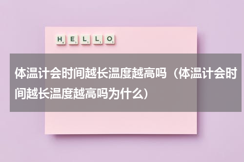 体温计会时间越长温度越高吗（体温计会时间越长温度越高吗为什么）