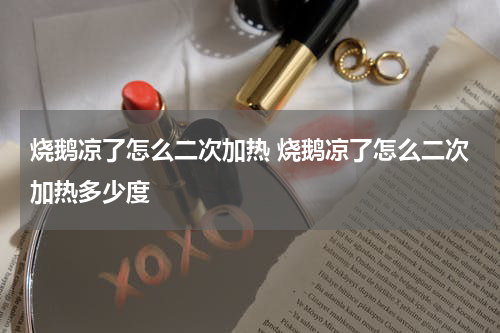 烧鹅凉了怎么二次加热 烧鹅凉了怎么二次加热多少度