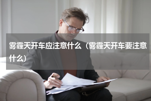 雾霾天开车应注意什么（雾霾天开车要注意什么）