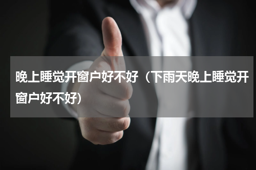 晚上睡觉开窗户好不好（下雨天晚上睡觉开窗户好不好）