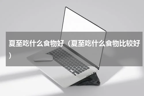 夏至吃什么食物好（夏至吃什么食物比较好）
