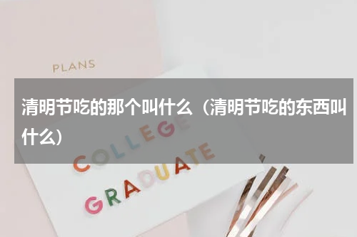 清明节吃的那个叫什么（清明节吃的东西叫什么）