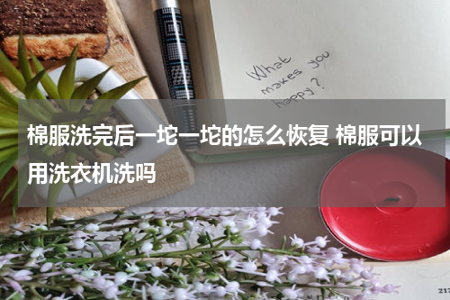 棉服洗完后一坨一坨的怎么恢复 棉服可以用洗衣机洗吗