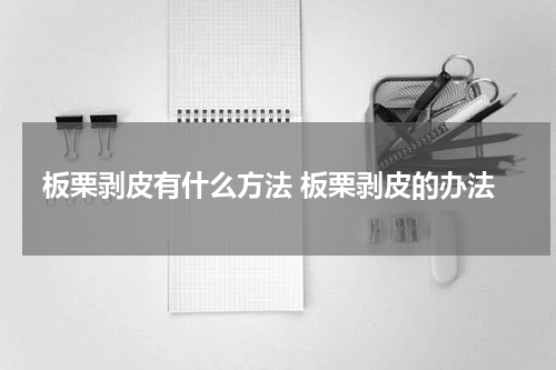 板栗剥皮有什么方法 板栗剥皮的办法