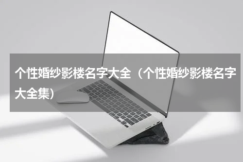 个性婚纱影楼名字大全（个性婚纱影楼名字大全集）