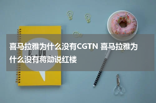 喜马拉雅为什么没有CGTN 喜马拉雅为什么没有蒋勋说红楼