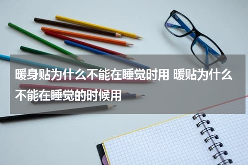 暖身贴为什么不能在睡觉时用 暖贴为什么不能在睡觉的时候用