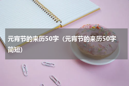 元宵节的来历50字（元宵节的来历50字简短）