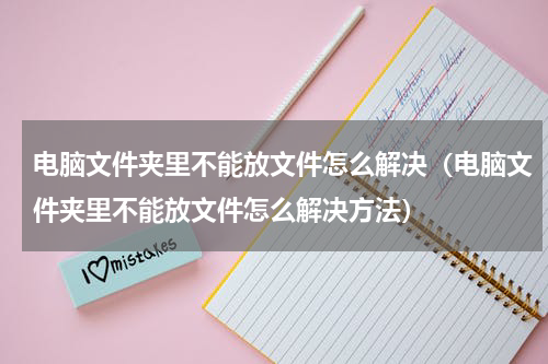 电脑文件夹里不能放文件怎么解决（电脑文件夹里不能放文件怎么解决方法）